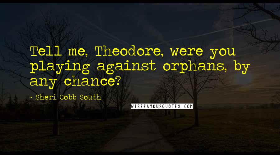 Sheri Cobb South Quotes: Tell me, Theodore, were you playing against orphans, by any chance?