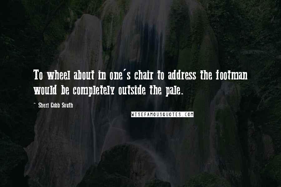 Sheri Cobb South Quotes: To wheel about in one's chair to address the footman would be completely outside the pale.