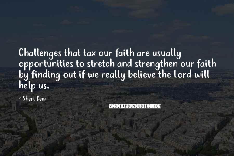 Sheri Dew Quotes: Challenges that tax our faith are usually opportunities to stretch and strengthen our faith by finding out if we really believe the Lord will help us.