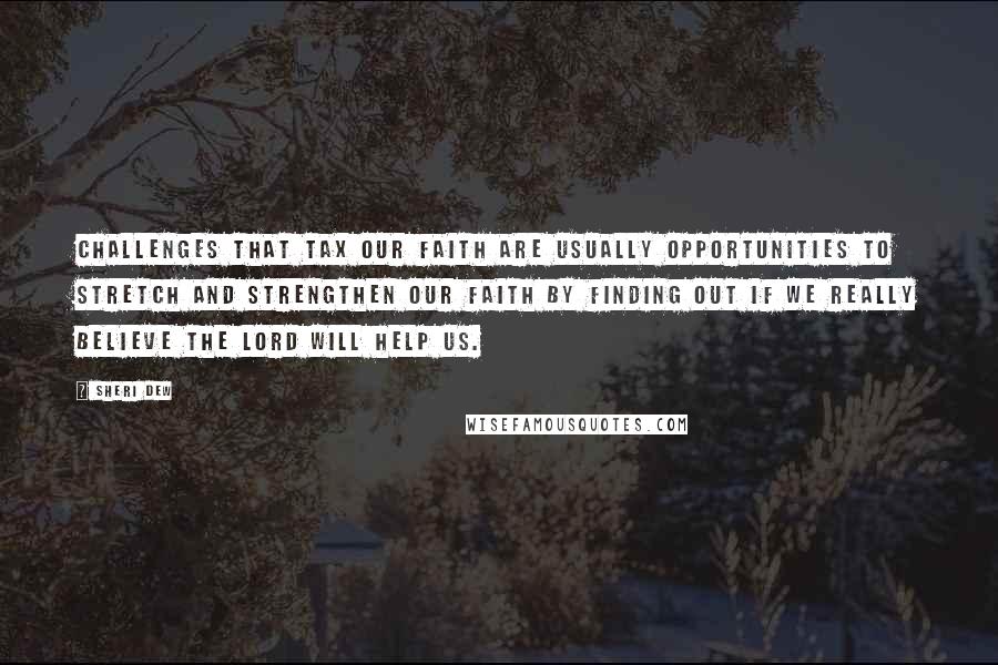 Sheri Dew Quotes: Challenges that tax our faith are usually opportunities to stretch and strengthen our faith by finding out if we really believe the Lord will help us.