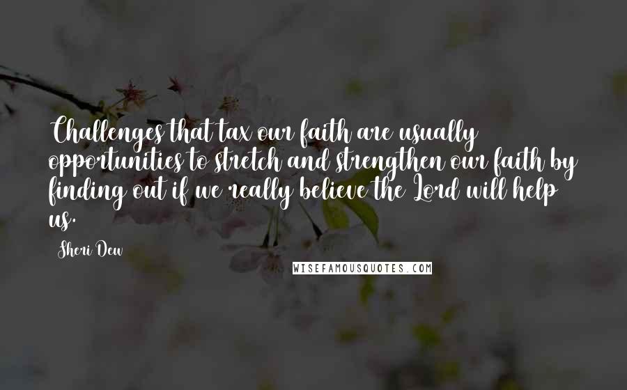 Sheri Dew Quotes: Challenges that tax our faith are usually opportunities to stretch and strengthen our faith by finding out if we really believe the Lord will help us.