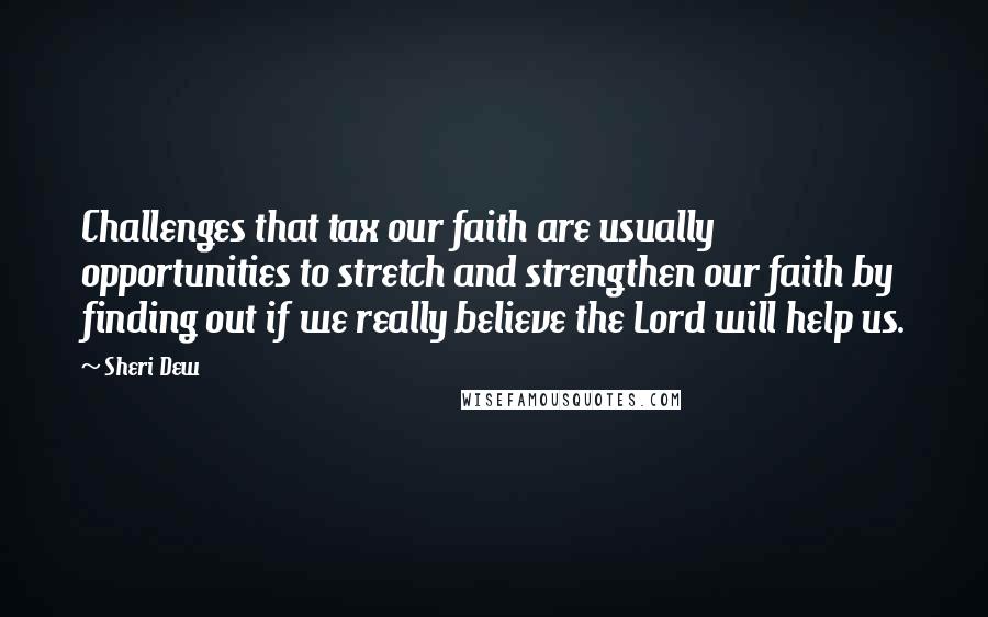 Sheri Dew Quotes: Challenges that tax our faith are usually opportunities to stretch and strengthen our faith by finding out if we really believe the Lord will help us.