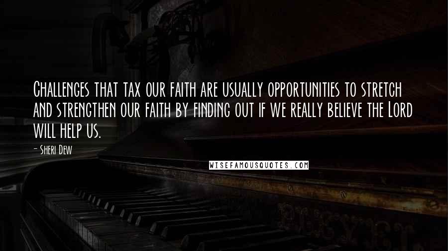 Sheri Dew Quotes: Challenges that tax our faith are usually opportunities to stretch and strengthen our faith by finding out if we really believe the Lord will help us.