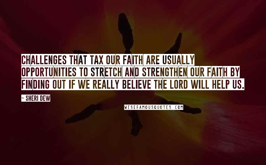 Sheri Dew Quotes: Challenges that tax our faith are usually opportunities to stretch and strengthen our faith by finding out if we really believe the Lord will help us.