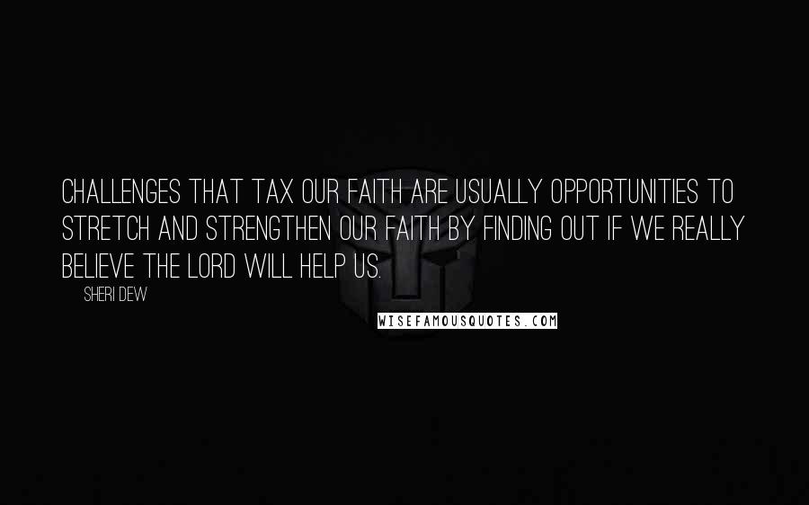 Sheri Dew Quotes: Challenges that tax our faith are usually opportunities to stretch and strengthen our faith by finding out if we really believe the Lord will help us.