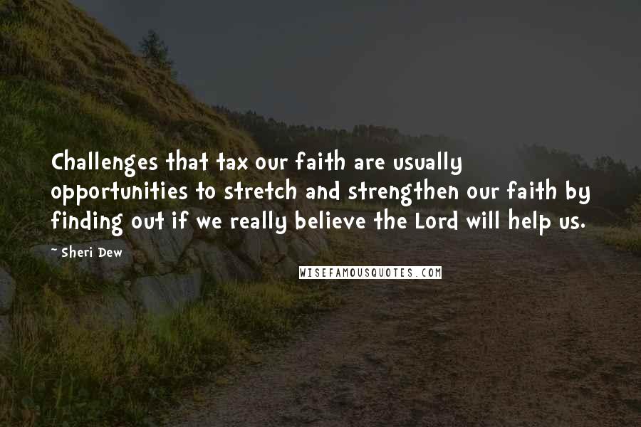 Sheri Dew Quotes: Challenges that tax our faith are usually opportunities to stretch and strengthen our faith by finding out if we really believe the Lord will help us.
