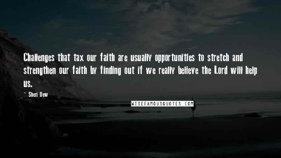 Sheri Dew Quotes: Challenges that tax our faith are usually opportunities to stretch and strengthen our faith by finding out if we really believe the Lord will help us.