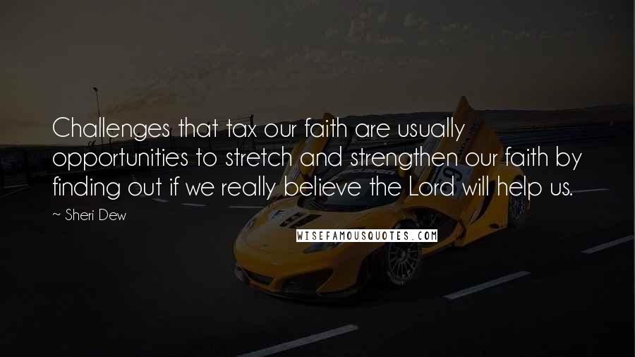 Sheri Dew Quotes: Challenges that tax our faith are usually opportunities to stretch and strengthen our faith by finding out if we really believe the Lord will help us.