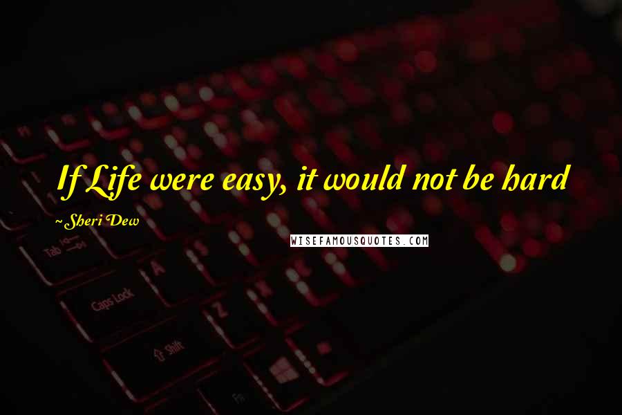 Sheri Dew Quotes: If Life were easy, it would not be hard
