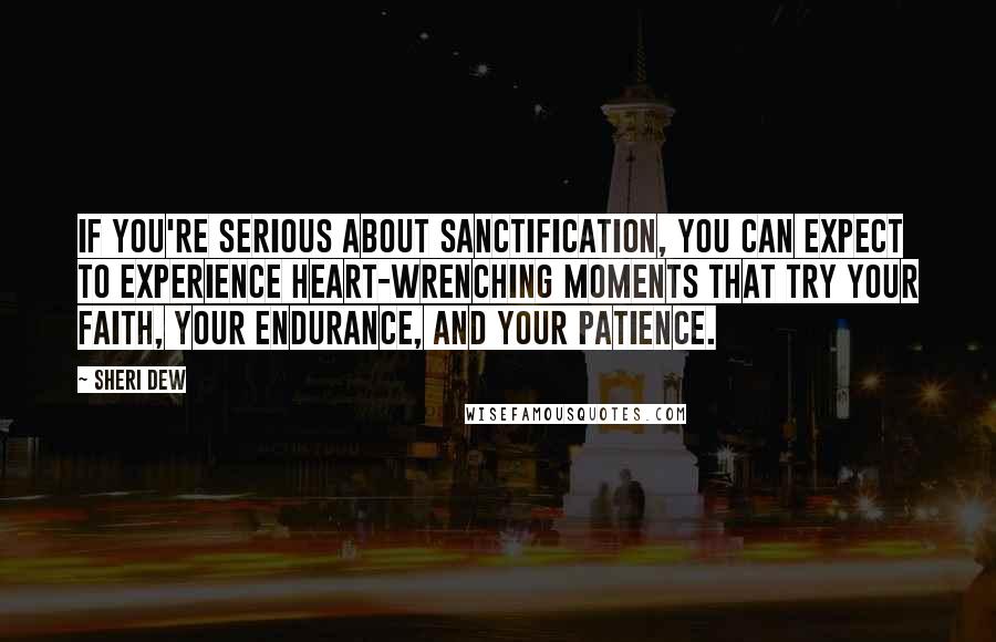 Sheri Dew Quotes: If you're serious about sanctification, you can expect to experience heart-wrenching moments that try your faith, your endurance, and your patience.