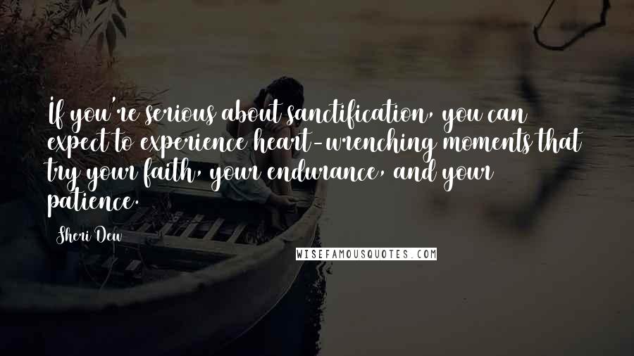 Sheri Dew Quotes: If you're serious about sanctification, you can expect to experience heart-wrenching moments that try your faith, your endurance, and your patience.