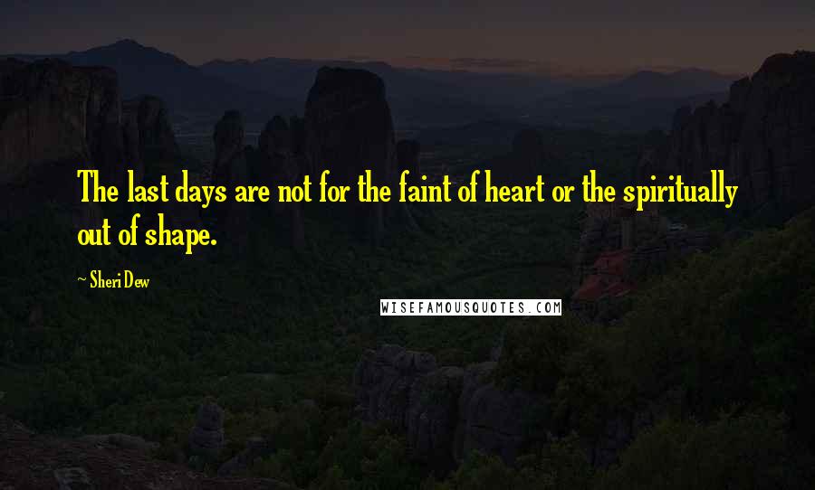 Sheri Dew Quotes: The last days are not for the faint of heart or the spiritually out of shape.