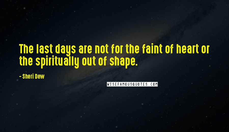 Sheri Dew Quotes: The last days are not for the faint of heart or the spiritually out of shape.