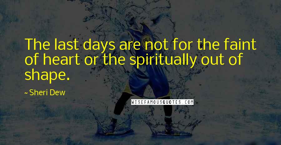 Sheri Dew Quotes: The last days are not for the faint of heart or the spiritually out of shape.