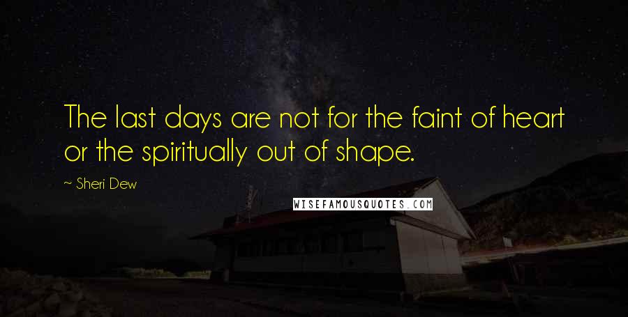 Sheri Dew Quotes: The last days are not for the faint of heart or the spiritually out of shape.