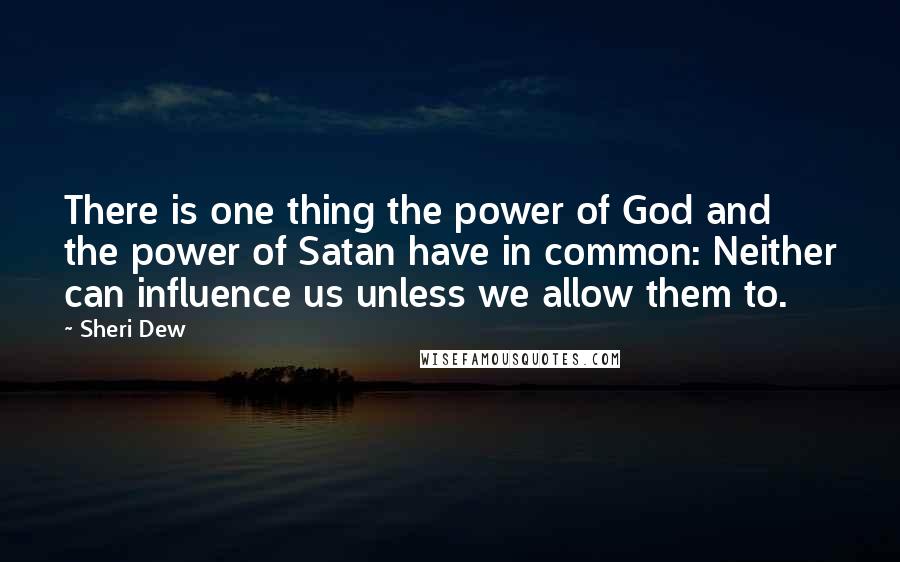 Sheri Dew Quotes: There is one thing the power of God and the power of Satan have in common: Neither can influence us unless we allow them to.