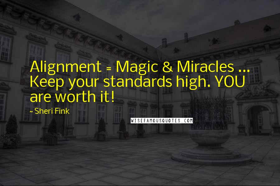 Sheri Fink Quotes: Alignment = Magic & Miracles ... Keep your standards high. YOU are worth it!