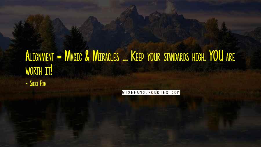 Sheri Fink Quotes: Alignment = Magic & Miracles ... Keep your standards high. YOU are worth it!