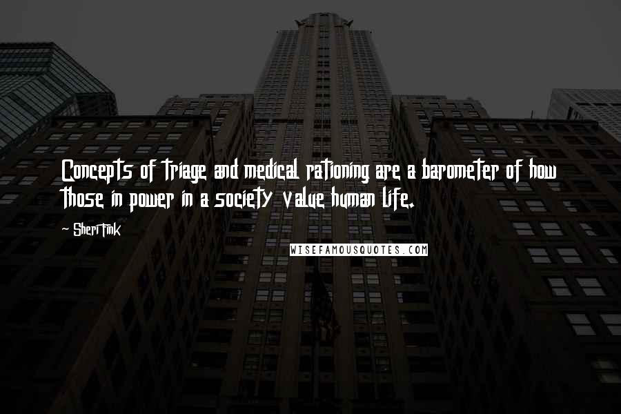 Sheri Fink Quotes: Concepts of triage and medical rationing are a barometer of how those in power in a society value human life.