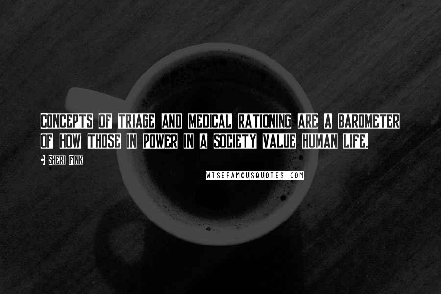Sheri Fink Quotes: Concepts of triage and medical rationing are a barometer of how those in power in a society value human life.