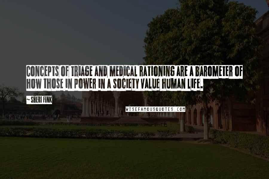 Sheri Fink Quotes: Concepts of triage and medical rationing are a barometer of how those in power in a society value human life.