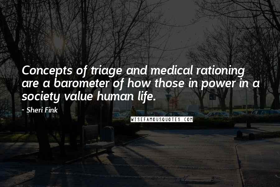 Sheri Fink Quotes: Concepts of triage and medical rationing are a barometer of how those in power in a society value human life.