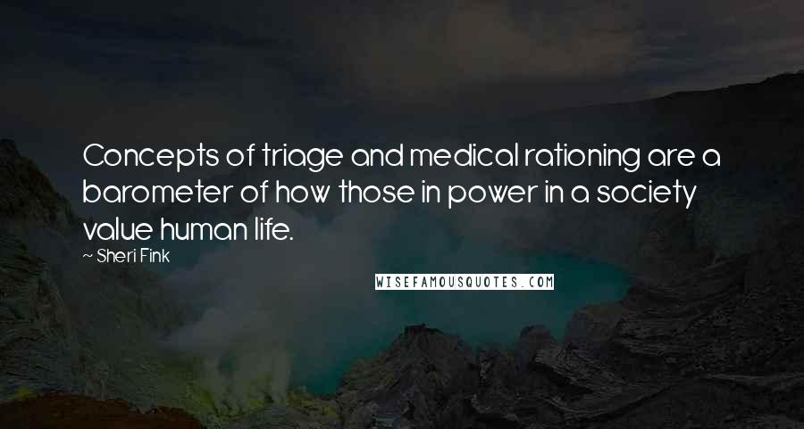 Sheri Fink Quotes: Concepts of triage and medical rationing are a barometer of how those in power in a society value human life.