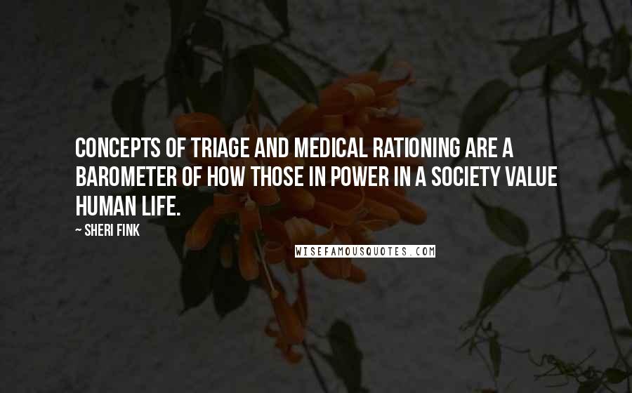 Sheri Fink Quotes: Concepts of triage and medical rationing are a barometer of how those in power in a society value human life.