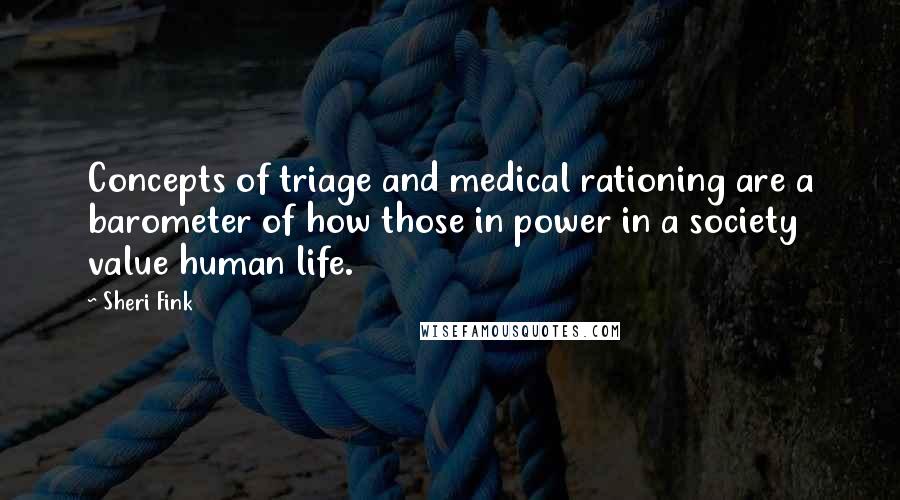 Sheri Fink Quotes: Concepts of triage and medical rationing are a barometer of how those in power in a society value human life.