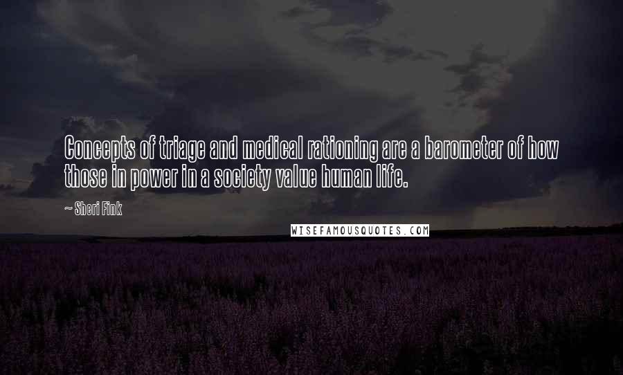 Sheri Fink Quotes: Concepts of triage and medical rationing are a barometer of how those in power in a society value human life.