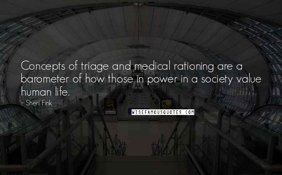 Sheri Fink Quotes: Concepts of triage and medical rationing are a barometer of how those in power in a society value human life.