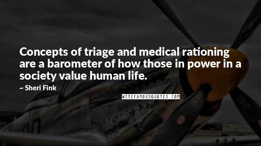 Sheri Fink Quotes: Concepts of triage and medical rationing are a barometer of how those in power in a society value human life.