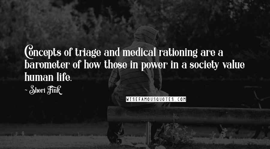 Sheri Fink Quotes: Concepts of triage and medical rationing are a barometer of how those in power in a society value human life.