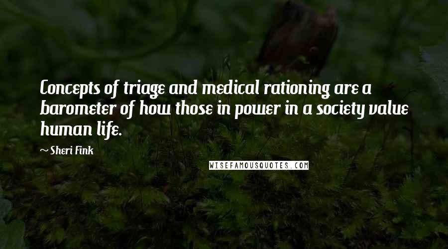 Sheri Fink Quotes: Concepts of triage and medical rationing are a barometer of how those in power in a society value human life.