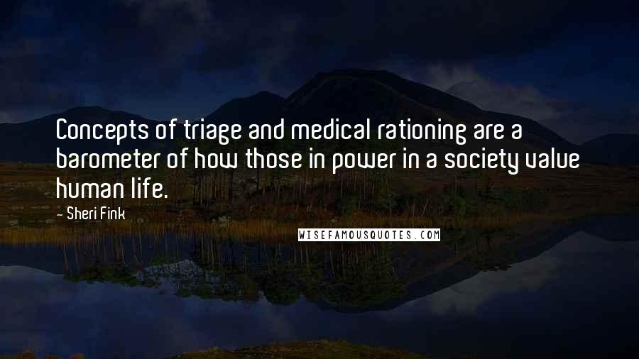 Sheri Fink Quotes: Concepts of triage and medical rationing are a barometer of how those in power in a society value human life.