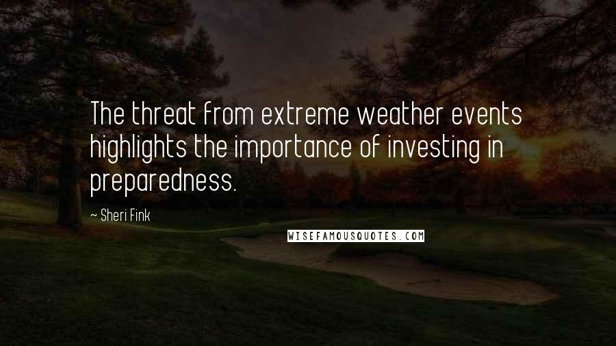 Sheri Fink Quotes: The threat from extreme weather events highlights the importance of investing in preparedness.