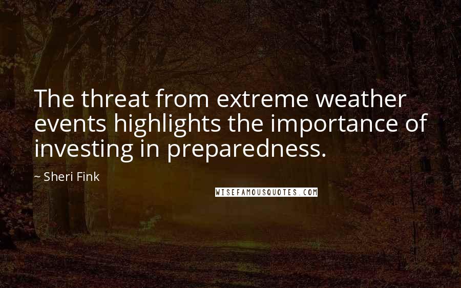 Sheri Fink Quotes: The threat from extreme weather events highlights the importance of investing in preparedness.