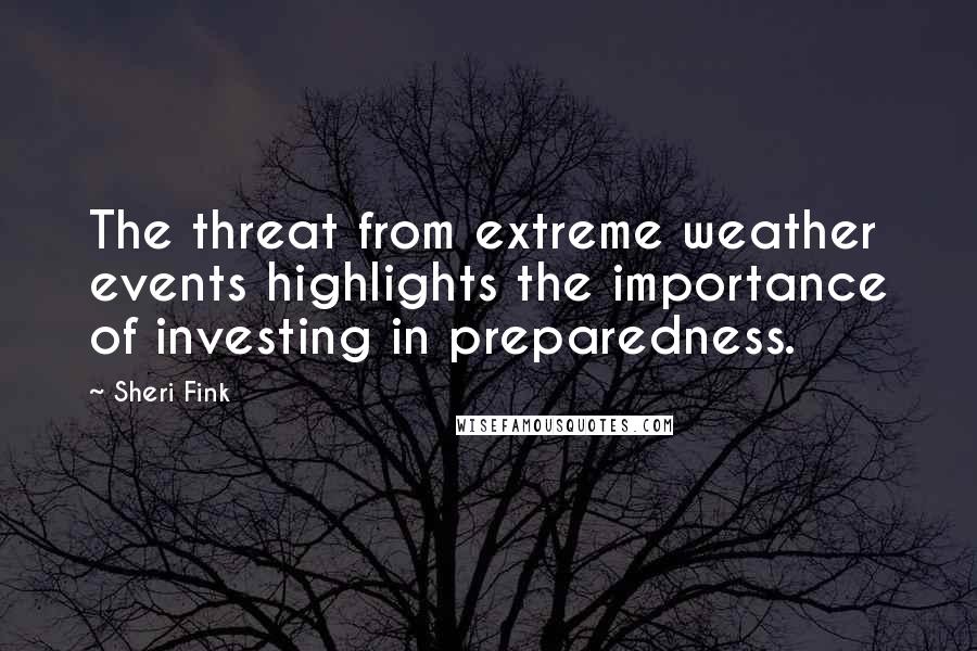 Sheri Fink Quotes: The threat from extreme weather events highlights the importance of investing in preparedness.