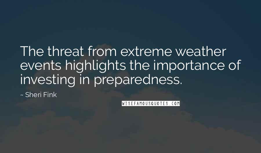 Sheri Fink Quotes: The threat from extreme weather events highlights the importance of investing in preparedness.