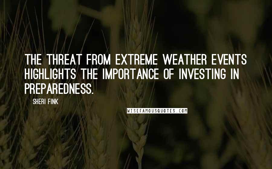 Sheri Fink Quotes: The threat from extreme weather events highlights the importance of investing in preparedness.