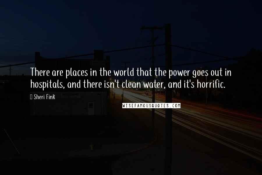 Sheri Fink Quotes: There are places in the world that the power goes out in hospitals, and there isn't clean water, and it's horrific.
