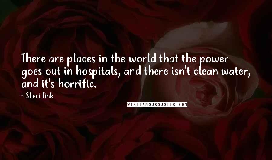 Sheri Fink Quotes: There are places in the world that the power goes out in hospitals, and there isn't clean water, and it's horrific.