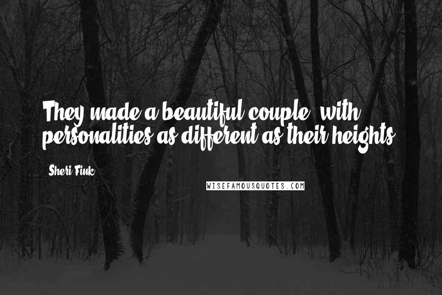 Sheri Fink Quotes: They made a beautiful couple, with personalities as different as their heights.