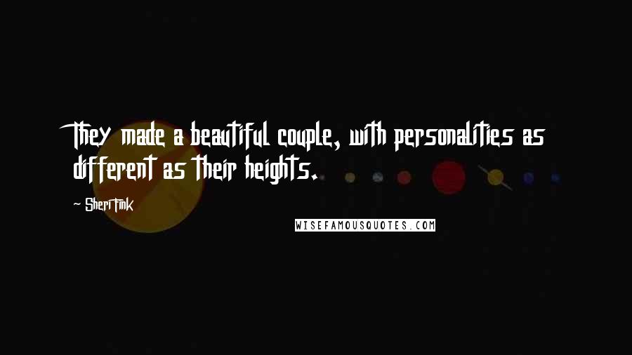 Sheri Fink Quotes: They made a beautiful couple, with personalities as different as their heights.