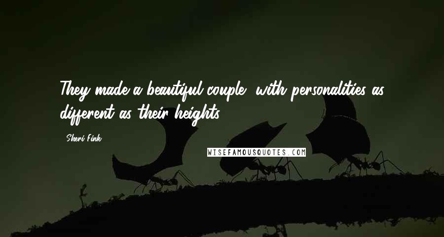 Sheri Fink Quotes: They made a beautiful couple, with personalities as different as their heights.