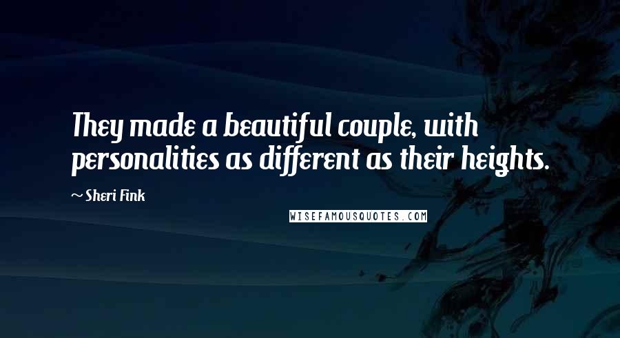Sheri Fink Quotes: They made a beautiful couple, with personalities as different as their heights.