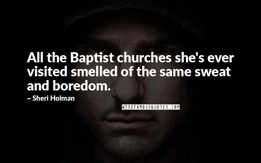 Sheri Holman Quotes: All the Baptist churches she's ever visited smelled of the same sweat and boredom.