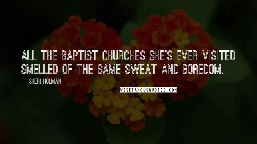 Sheri Holman Quotes: All the Baptist churches she's ever visited smelled of the same sweat and boredom.