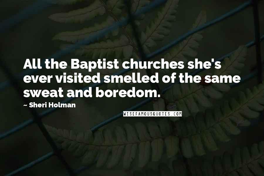 Sheri Holman Quotes: All the Baptist churches she's ever visited smelled of the same sweat and boredom.