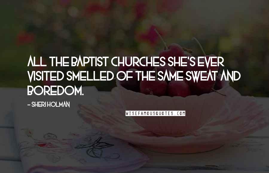 Sheri Holman Quotes: All the Baptist churches she's ever visited smelled of the same sweat and boredom.